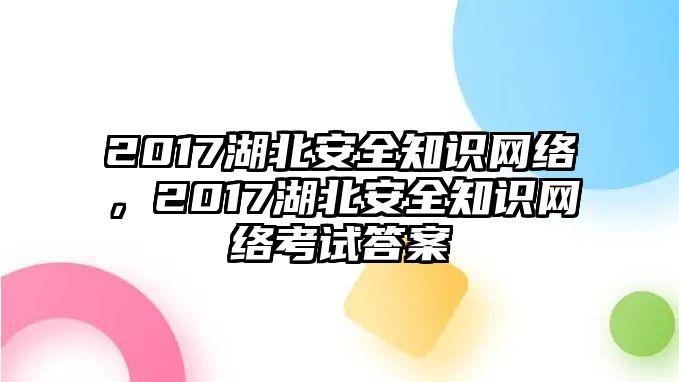 2017湖北安全知識網(wǎng)絡(luò)，2017湖北安全知識網(wǎng)絡(luò)考試答案