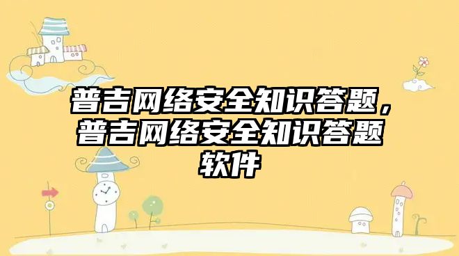 普吉網(wǎng)絡安全知識答題，普吉網(wǎng)絡安全知識答題軟件