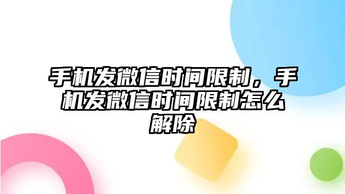 手機發(fā)微信時間限制，手機發(fā)微信時間限制怎么解除