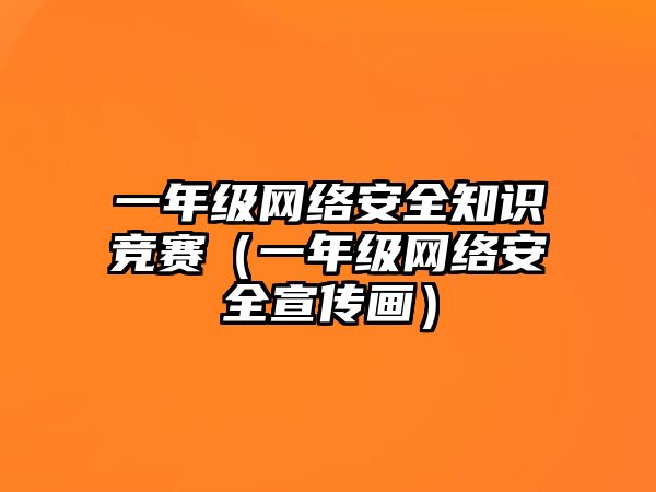 一年級(jí)網(wǎng)絡(luò)安全知識(shí)競(jìng)賽（一年級(jí)網(wǎng)絡(luò)安全宣傳畫）