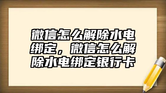 微信怎么解除水電綁定，微信怎么解除水電綁定銀行卡