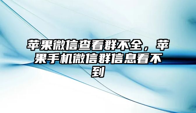 蘋果微信查看群不全，蘋果手機(jī)微信群信息看不到