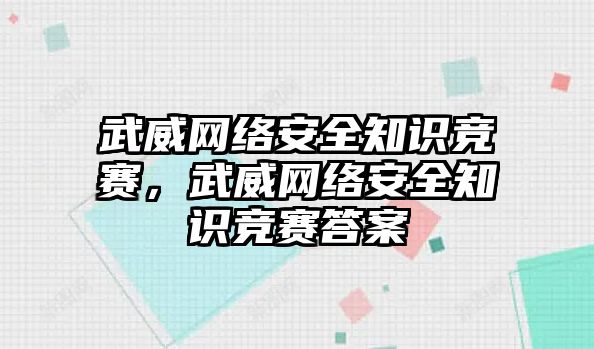 武威網(wǎng)絡安全知識競賽，武威網(wǎng)絡安全知識競賽答案