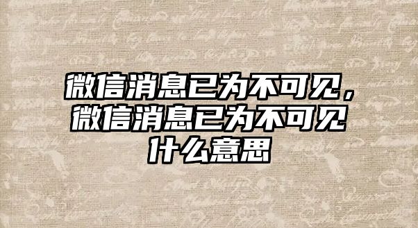 微信消息已為不可見，微信消息已為不可見什么意思