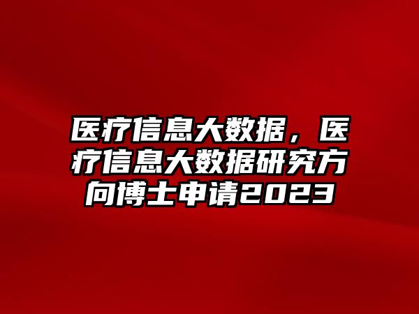 醫(yī)療信息大數(shù)據(jù)，醫(yī)療信息大數(shù)據(jù)研究方向博士申請(qǐng)2023