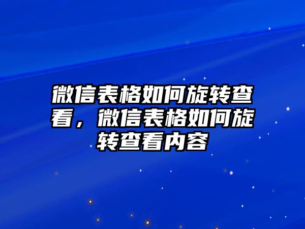 微信表格如何旋轉(zhuǎn)查看，微信表格如何旋轉(zhuǎn)查看內(nèi)容