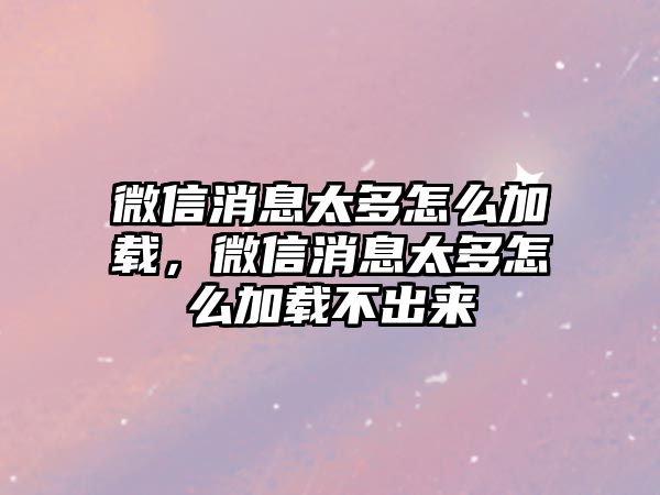 微信消息太多怎么加載，微信消息太多怎么加載不出來(lái)