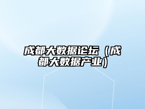 成都大數(shù)據(jù)論壇（成都大數(shù)據(jù)產(chǎn)業(yè)）