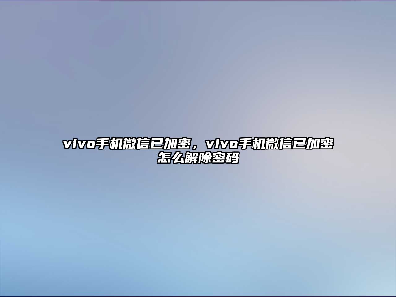 vivo手機(jī)微信已加密，vivo手機(jī)微信已加密怎么解除密碼