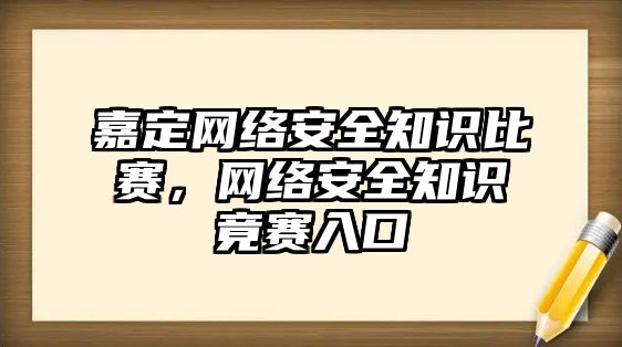 嘉定網(wǎng)絡(luò)安全知識(shí)比賽，網(wǎng)絡(luò)安全知識(shí)竟賽入口