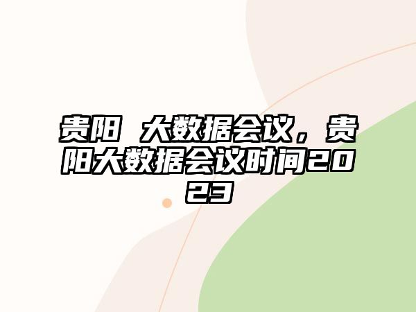 貴陽 大數(shù)據(jù)會議，貴陽大數(shù)據(jù)會議時間2023