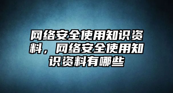 網(wǎng)絡(luò)安全使用知識資料，網(wǎng)絡(luò)安全使用知識資料有哪些