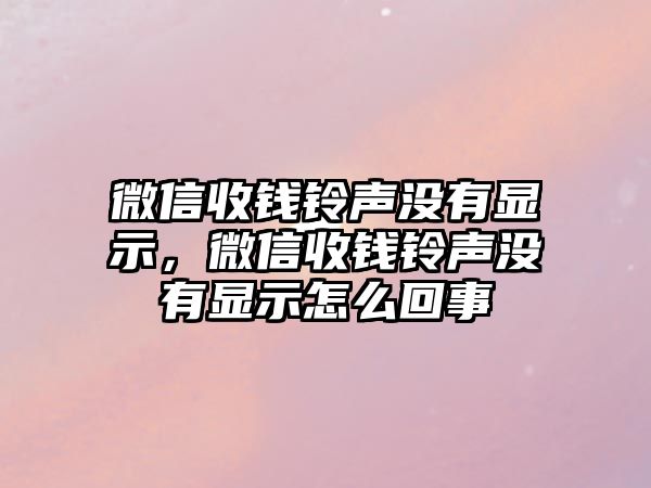 微信收錢鈴聲沒有顯示，微信收錢鈴聲沒有顯示怎么回事