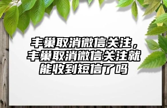 豐巢取消微信關(guān)注，豐巢取消微信關(guān)注就能收到短信了嗎