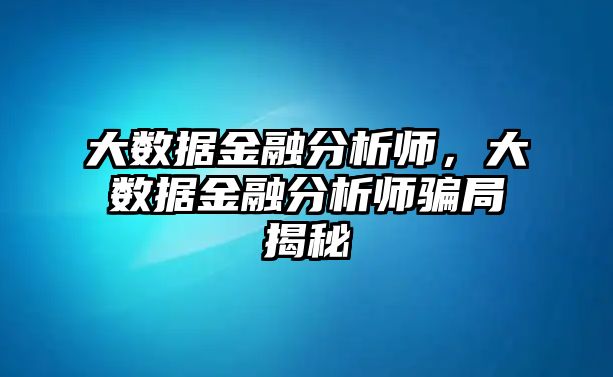 大數(shù)據(jù)金融分析師，大數(shù)據(jù)金融分析師騙局揭秘