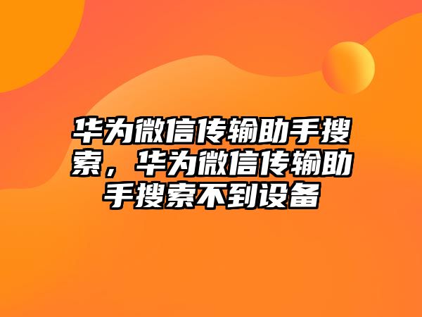 華為微信傳輸助手搜索，華為微信傳輸助手搜索不到設(shè)備