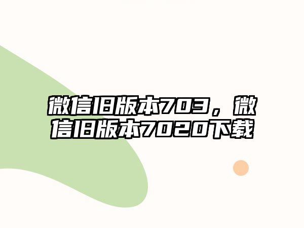 微信舊版本703，微信舊版本7020下載