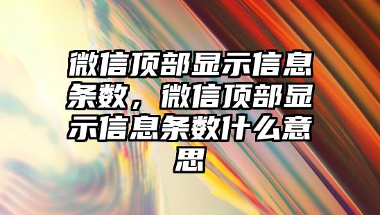 微信頂部顯示信息條數(shù)，微信頂部顯示信息條數(shù)什么意思