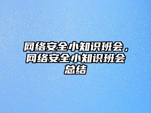 網(wǎng)絡(luò)安全小知識班會，網(wǎng)絡(luò)安全小知識班會總結(jié)