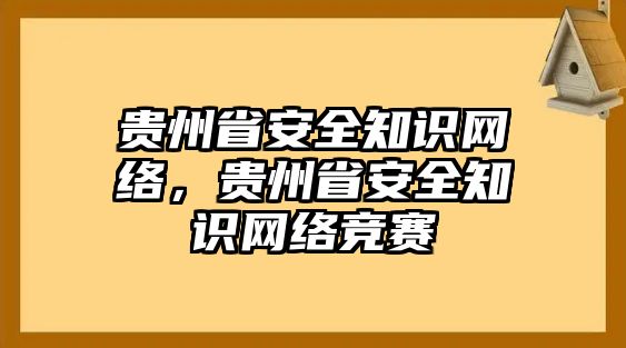 貴州省安全知識網(wǎng)絡，貴州省安全知識網(wǎng)絡競賽