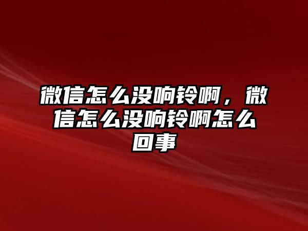 微信怎么沒響鈴啊，微信怎么沒響鈴啊怎么回事