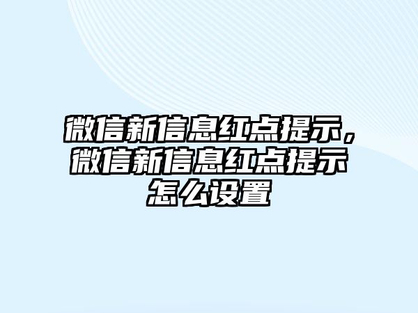 微信新信息紅點(diǎn)提示，微信新信息紅點(diǎn)提示怎么設(shè)置