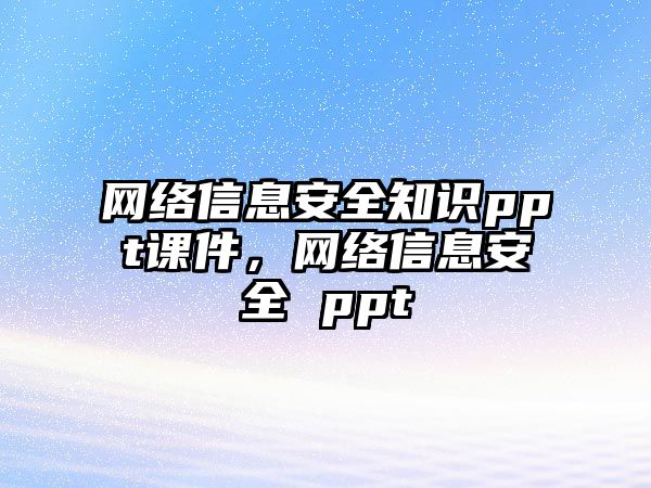 網(wǎng)絡(luò)信息安全知識ppt課件，網(wǎng)絡(luò)信息安全 ppt