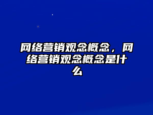 網絡營銷觀念概念，網絡營銷觀念概念是什么