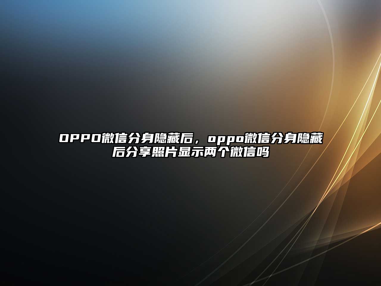 OPPO微信分身隱藏后，oppo微信分身隱藏后分享照片顯示兩個(gè)微信嗎