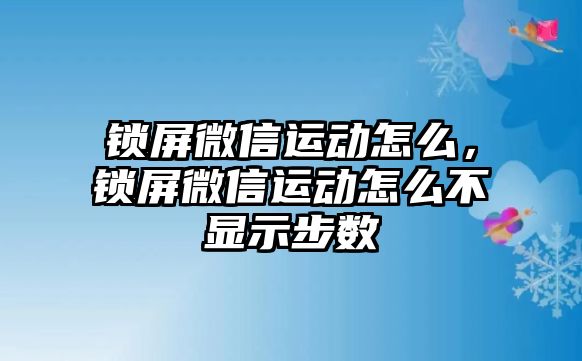 鎖屏微信運(yùn)動(dòng)怎么，鎖屏微信運(yùn)動(dòng)怎么不顯示步數(shù)