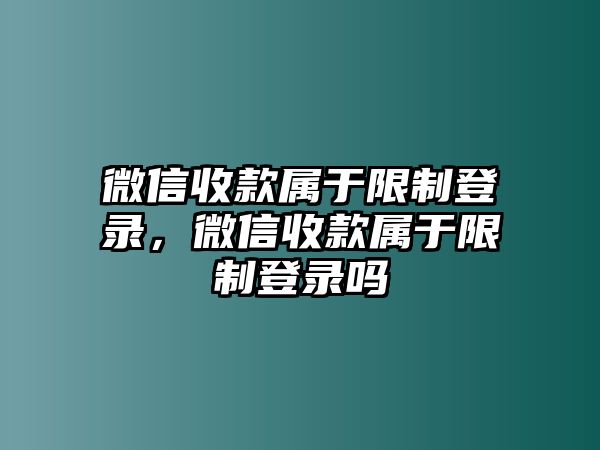 微信收款屬于限制登錄，微信收款屬于限制登錄嗎