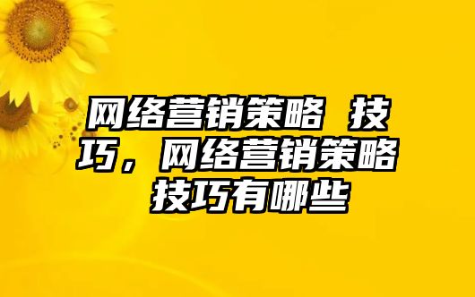 網(wǎng)絡(luò)營銷策略 技巧，網(wǎng)絡(luò)營銷策略 技巧有哪些