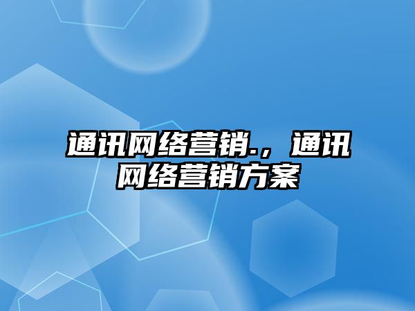 通訊網(wǎng)絡營銷.，通訊網(wǎng)絡營銷方案