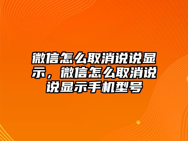 微信怎么取消說說顯示，微信怎么取消說說顯示手機(jī)型號(hào)