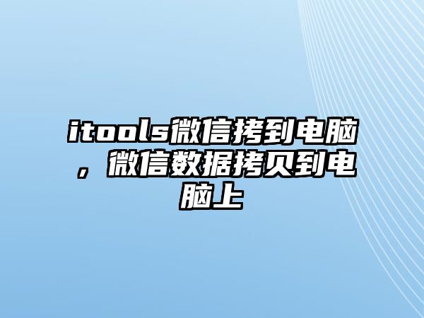 itools微信拷到電腦，微信數(shù)據(jù)拷貝到電腦上