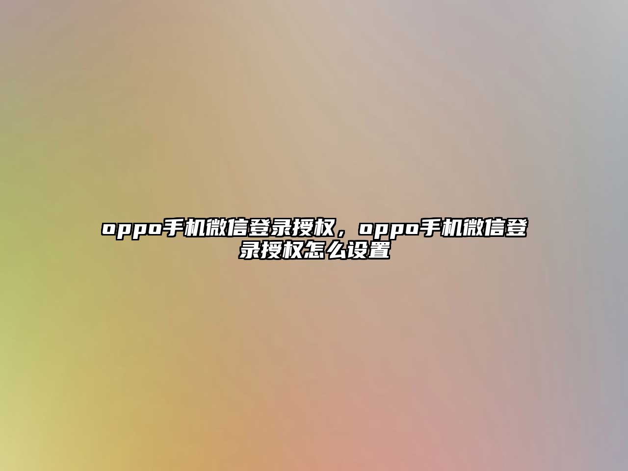 oppo手機微信登錄授權(quán)，oppo手機微信登錄授權(quán)怎么設(shè)置