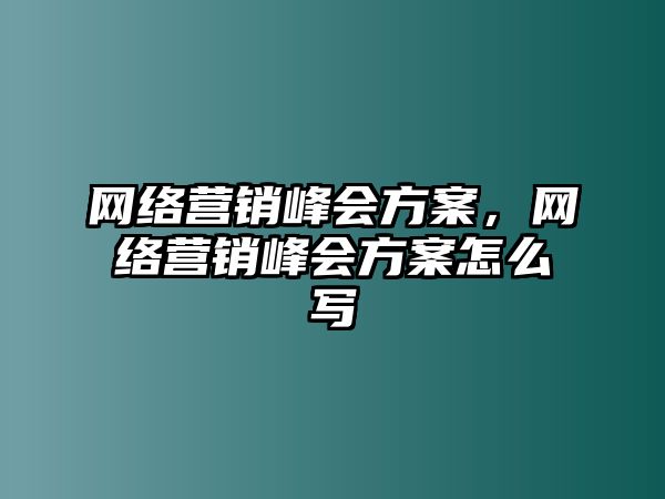 網(wǎng)絡營銷峰會方案，網(wǎng)絡營銷峰會方案怎么寫