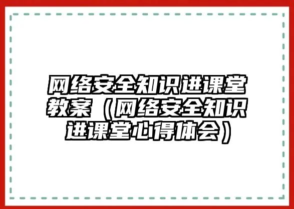 網(wǎng)絡(luò)安全知識進(jìn)課堂教案（網(wǎng)絡(luò)安全知識進(jìn)課堂心得體會）