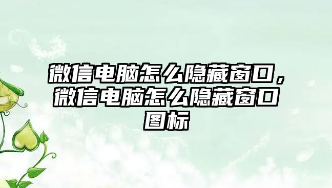 微信電腦怎么隱藏窗口，微信電腦怎么隱藏窗口圖標(biāo)