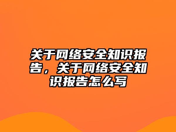 關于網(wǎng)絡安全知識報告，關于網(wǎng)絡安全知識報告怎么寫