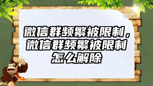 微信群頻繁被限制，微信群頻繁被限制怎么解除