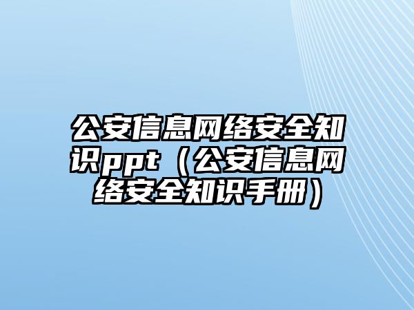 公安信息網(wǎng)絡安全知識ppt（公安信息網(wǎng)絡安全知識手冊）