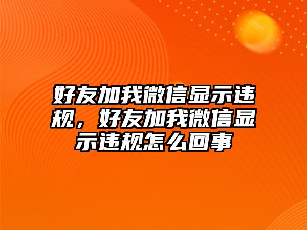 好友加我微信顯示違規(guī)，好友加我微信顯示違規(guī)怎么回事