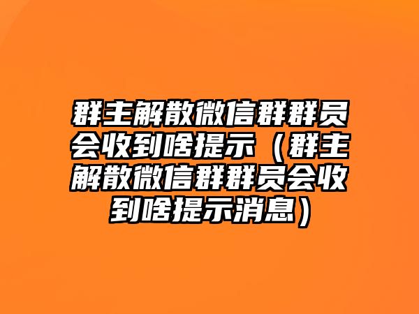 群主解散微信群群?jiǎn)T會(huì)收到啥提示（群主解散微信群群?jiǎn)T會(huì)收到啥提示消息）