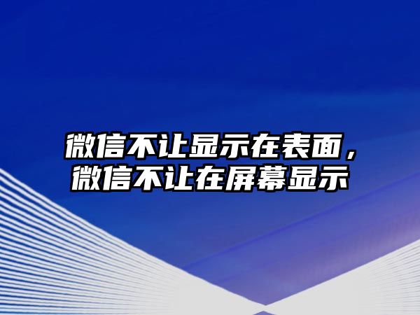 微信不讓顯示在表面，微信不讓在屏幕顯示