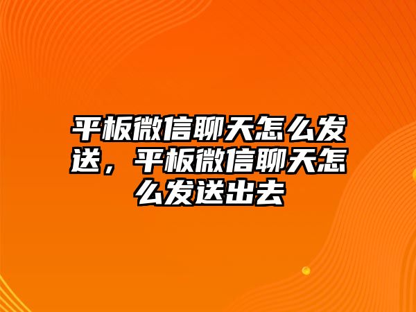 平板微信聊天怎么發(fā)送，平板微信聊天怎么發(fā)送出去