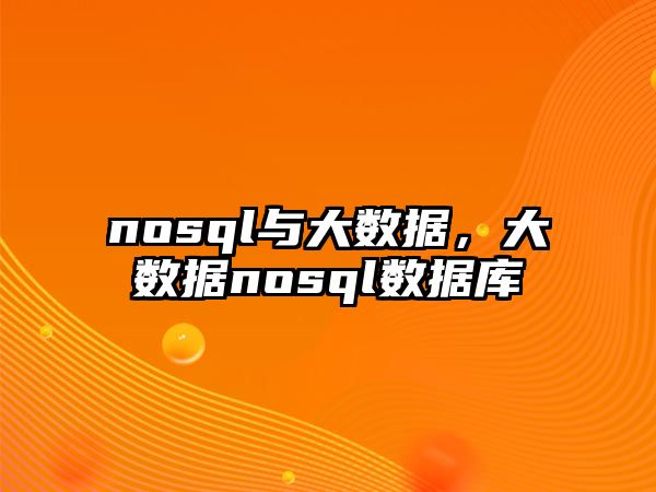 nosql與大數(shù)據(jù)，大數(shù)據(jù)nosql數(shù)據(jù)庫