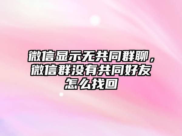 微信顯示無共同群聊，微信群沒有共同好友怎么找回