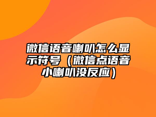 微信語音喇叭怎么顯示符號（微信點語音小喇叭沒反應）