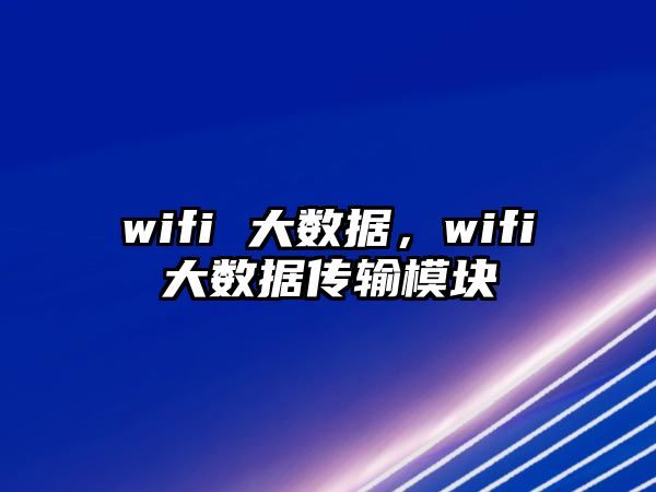 wifi 大數(shù)據(jù)，wifi大數(shù)據(jù)傳輸模塊